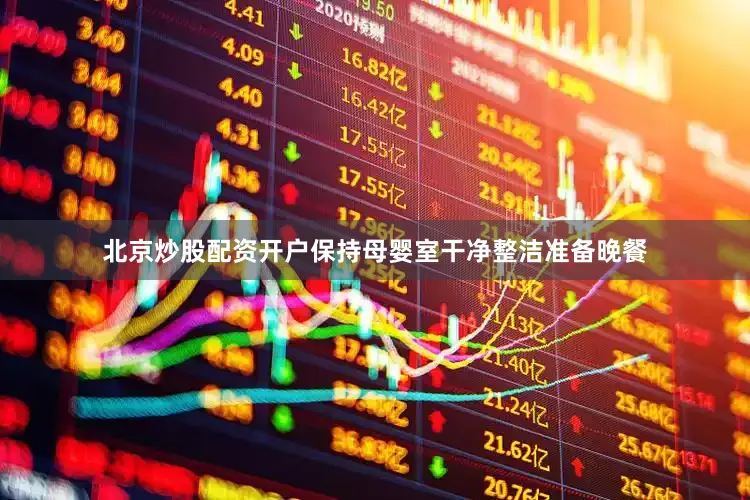 北京炒股配资开户保持母婴室干净整洁准备晚餐