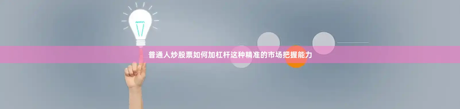 普通人炒股票如何加杠杆这种精准的市场把握能力