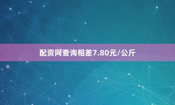配资网查询相差7.80元/公斤