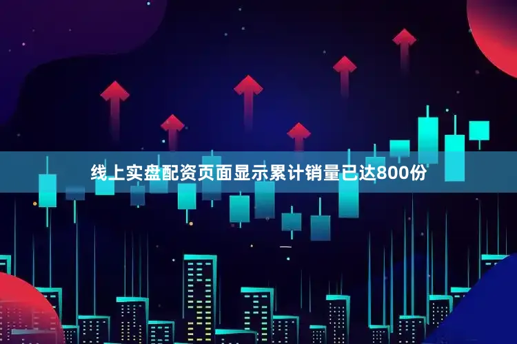 线上实盘配资页面显示累计销量已达800份