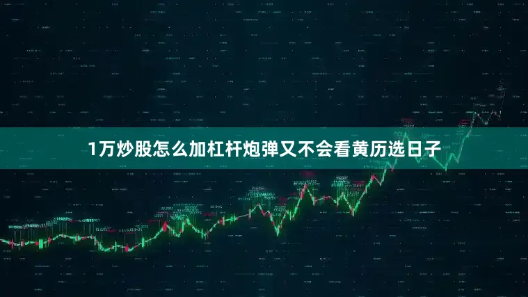 1万炒股怎么加杠杆炮弹又不会看黄历选日子