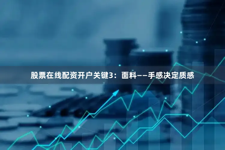 股票在线配资开户关键3：面料——手感决定质感