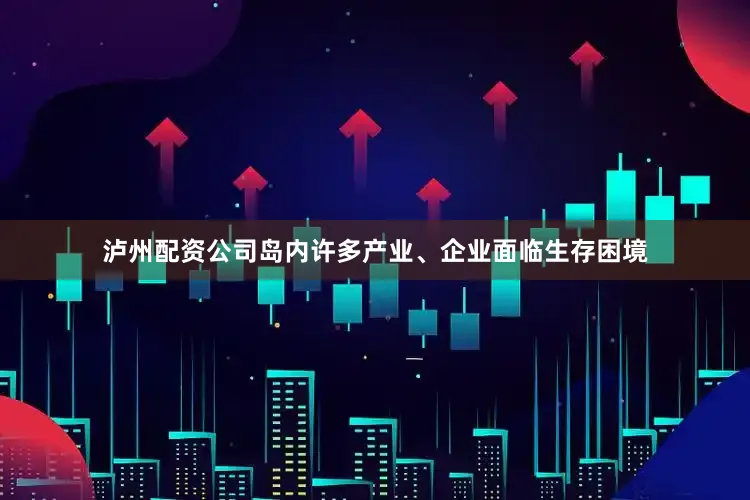 泸州配资公司岛内许多产业、企业面临生存困境
