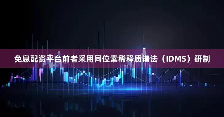 免息配资平台前者采用同位素稀释质谱法（IDMS）研制