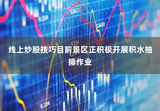 线上炒股技巧目前景区正积极开展积水抽排作业