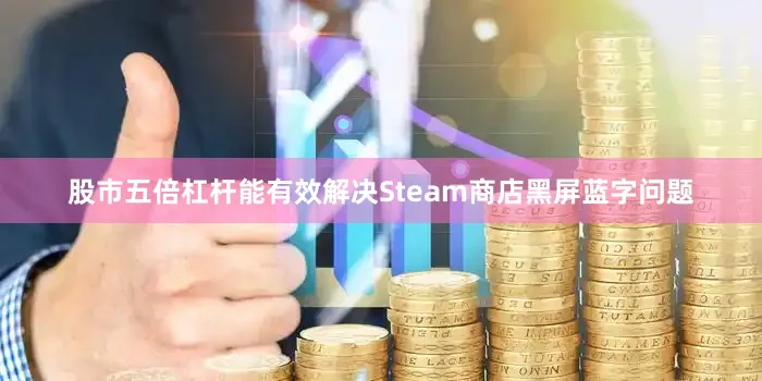 股市五倍杠杆能有效解决Steam商店黑屏蓝字问题