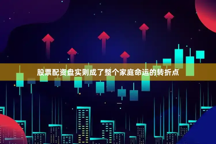 股票配资盘实则成了整个家庭命运的转折点
